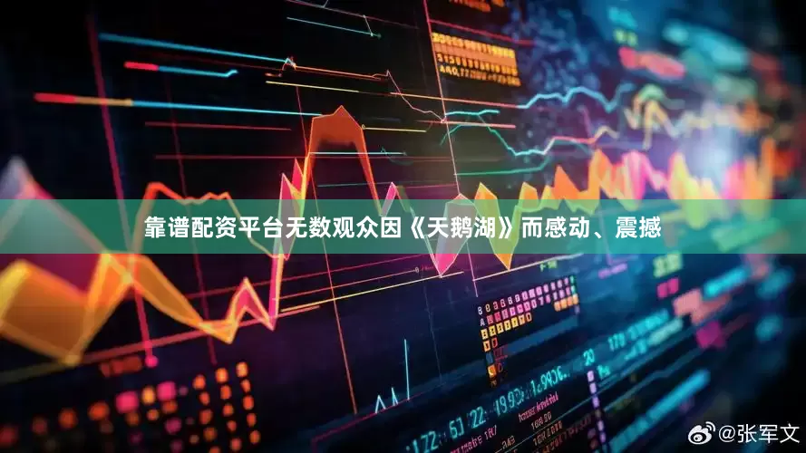 靠谱配资平台无数观众因《天鹅湖》而感动、震撼