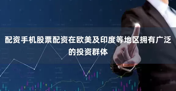 配资手机股票配资在欧美及印度等地区拥有广泛的投资群体