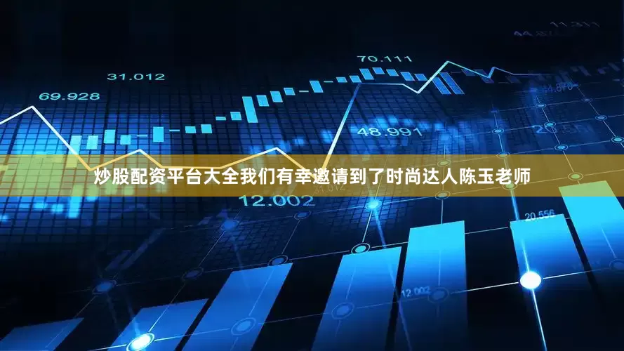 炒股配资平台大全我们有幸邀请到了时尚达人陈玉老师